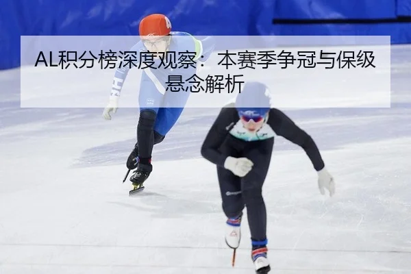 AL积分榜深度观察：本赛季争冠与保级悬念解析