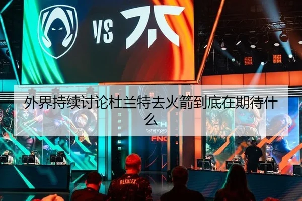 外界持续讨论杜兰特去火箭到底在期待什么